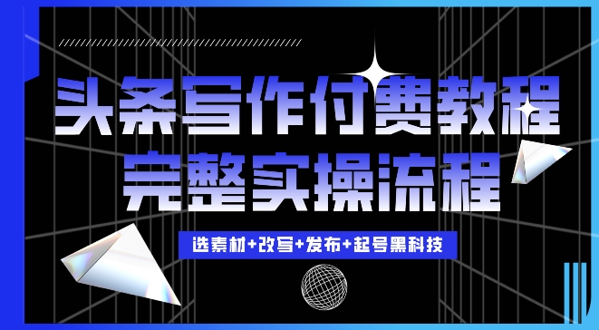 今日头条写作付费私密教程，轻松日入3位数，完整实操流程【揭秘】-网创先锋