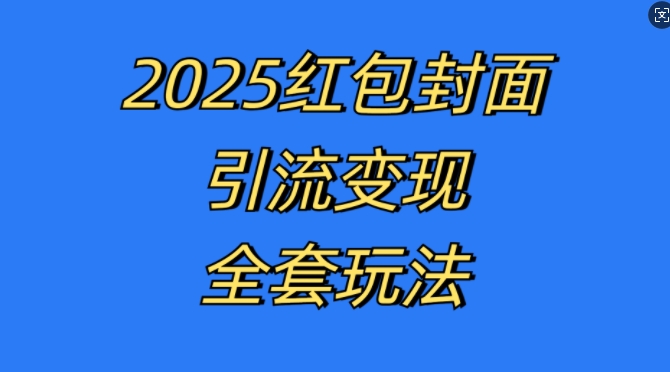 红包封面引流变现全套玩法，最新的引流玩法和变现模式，认真执行，嘎嘎赚钱【揭秘】-网创先锋