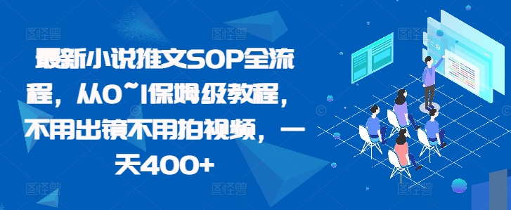 最新小说推文SOP全流程，从0~1保姆级教程，不用出镜不用拍视频，一天400+-网创先锋