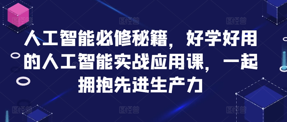 人工智能必修秘籍，好学好用的人工智能实战应用课，一起拥抱先进生产力-网创先锋