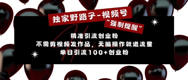 独家野路子利用视频号“强制提醒”，不需剪视频发作品，无脑操作就进流量，单日引流100+创业粉-网创先锋