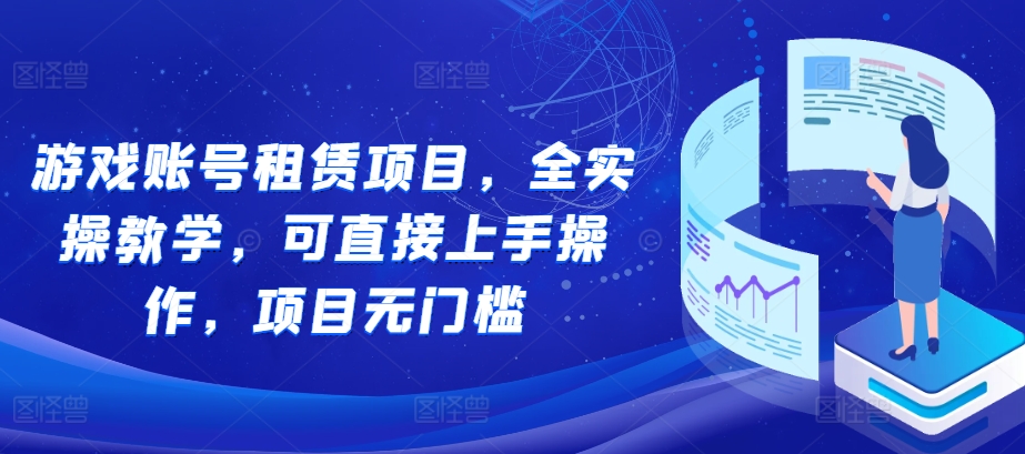 游戏账号租赁项目，全实操教学，可直接上手操作，项目无门槛-网创先锋
