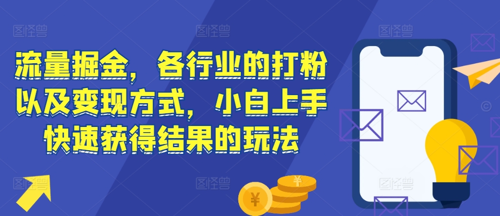 流量掘金，各行业的打粉以及变现方式，小白上手快速获得结果的玩法-网创先锋
