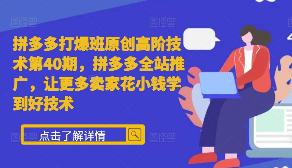 拼多多打爆班原创高阶技术第40期，拼多多全站推广，让更多卖家花小钱学到好技术-网创先锋