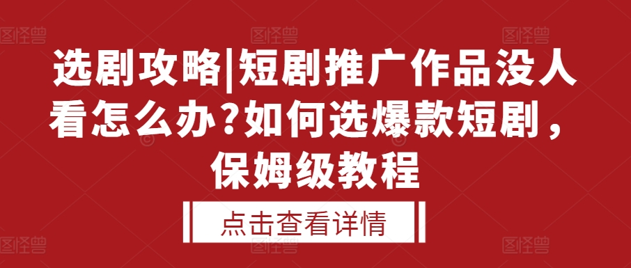 选剧攻略|短剧推广作品没人看怎么办?如何选爆款短剧，保姆级教程-网创先锋