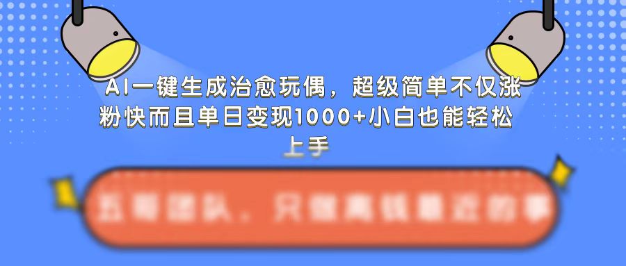 AI一键生成治愈玩偶，超级简单，不仅涨粉快而且单日变现1k-网创先锋