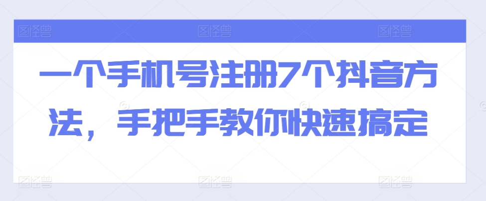 一个手机号注册7个抖音方法，手把手教你快速搞定-网创先锋