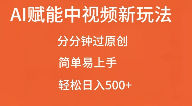 AI赋能中视频最新玩法，分分钟过原创，简单易上手，轻松日入500+【揭秘】-网创先锋