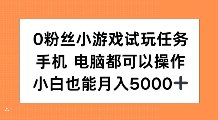 0粉丝小游戏试玩任务，手机电脑都可以操作，小白也能月入5000+【揭秘】-网创先锋