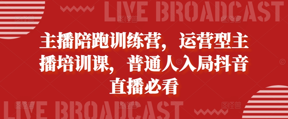 主播陪跑训练营，运营型主播培训课，普通人入局抖音直播必看-网创先锋