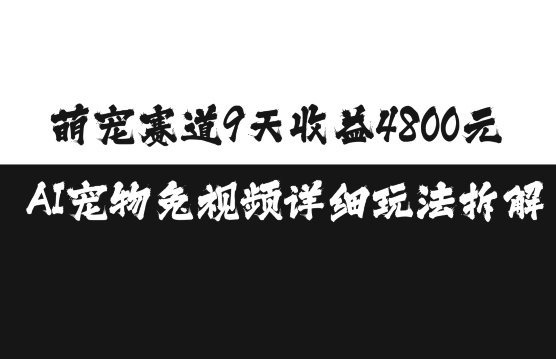 萌宠赛道9天收益4800元，AI宠物免视频详细玩法拆解-网创先锋
