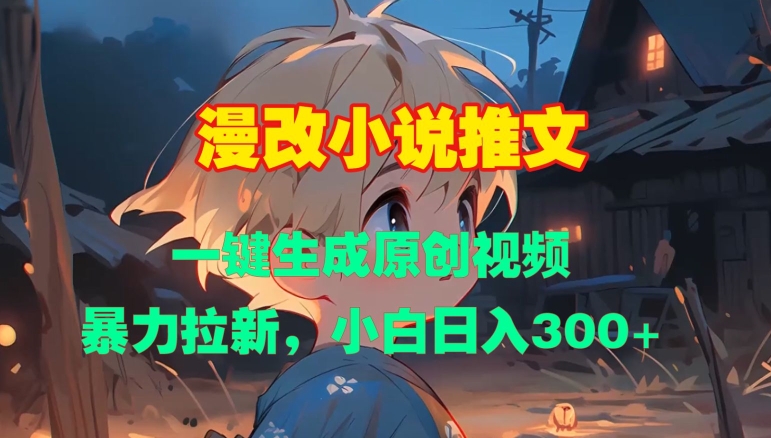 漫改小说推文，一键生成原创视频，暴力拉新，小白日入3张-网创先锋
