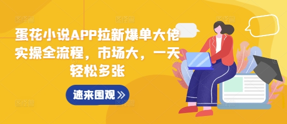 蛋花小说APP拉新爆单大佬实操全流程，市场大，一天轻松多张-网创先锋