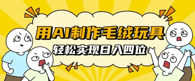 用AI制作毛绒玩具，轻松实现日入四位数【揭秘】-网创先锋