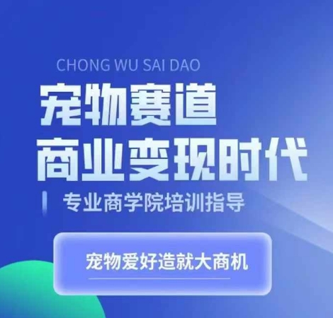 宠物赛道商业变现时代，学习宠物短视频带货变现，将宠物热爱变成事业-网创先锋