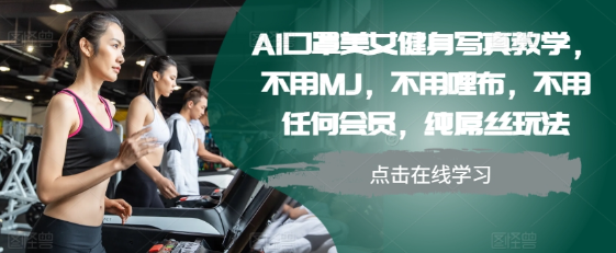 AI口罩美女健身写真教学，不用MJ，不用哩布，不用任何会员，纯屌丝玩法-网创先锋