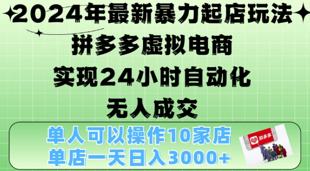 2024年最新暴力起店玩法，拼多多虚拟电商4.0，24小时实现自动化无人成交，单店月入3000+【揭秘】-网创先锋