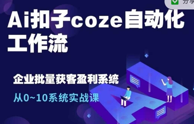 Ai扣子coze自动化工作流，从0~10系统实战课，10个人的工作量1个人完成-网创先锋