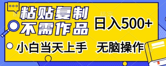 粘贴复制，无需作品，日入500+，小白当天上手，无脑操作-网创先锋