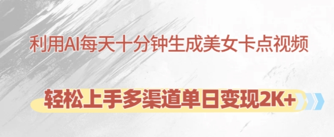 利用AI每天十分钟制作美女卡点视频，轻松上手多渠道单日变现2K+-网创先锋