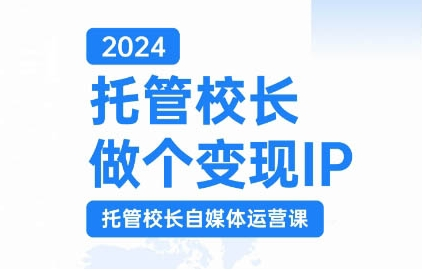 2024托管校长做个变现IP，托管校长自媒体运营课，利用短视频实现校区利润翻番-网创先锋