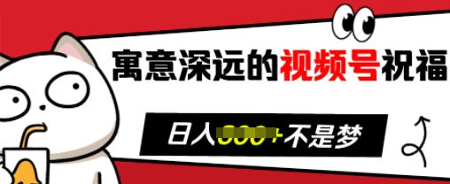 寓意深远的视频号祝福，粉丝增长无忧，带货效果事半功倍，日入多张【揭秘】-网创先锋