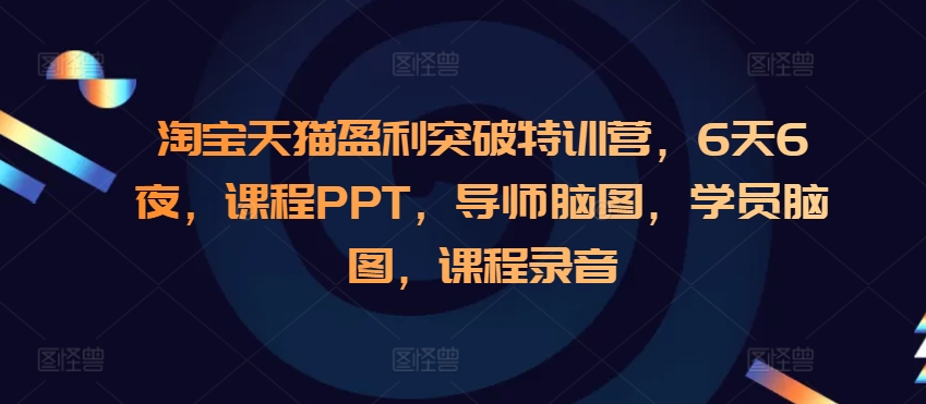 淘宝天猫盈利突破特训营，6天6夜，课程PPT，导师脑图，学员脑图，课程录音-网创先锋