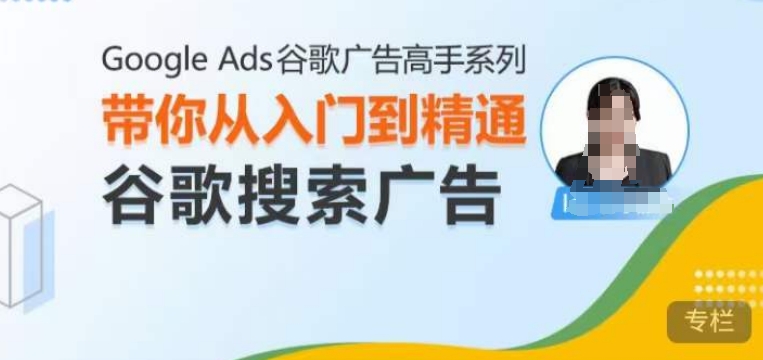 Google Ads谷歌广告高手 – 搜索广告，带你从入门到精通谷歌搜索广告-网创先锋