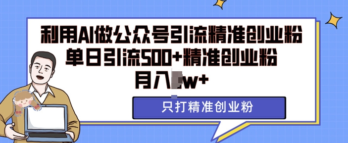 利用AI矩阵做公众号引流精准创业粉，单日引流500+精准创业粉，月入过w【揭秘】-网创先锋