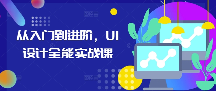 从入门到进阶，UI设计全能实战课-网创先锋