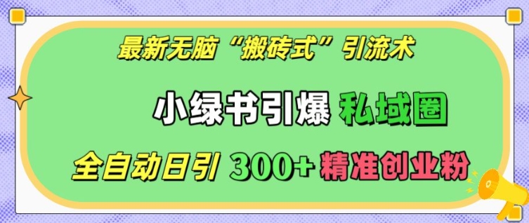 最新无脑“搬砖式”引流术，小绿书引爆私域圈，全自动日引300+精准创业粉【揭秘】-网创先锋