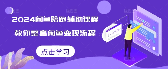 2024闲鱼陪跑辅助课程，教你整套闲鱼变现流程-网创先锋