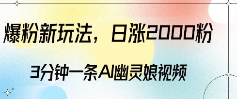 爆粉新玩法，3分钟一条AI幽灵娘视频，日涨2000粉丝，多种变现方式-网创先锋