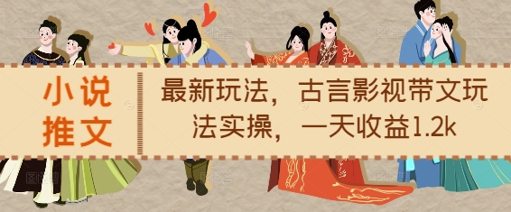 小说推文最新玩法，古言影视带文玩法实操，一天收益1.2k-网创先锋