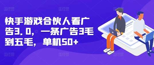 快手游戏合伙人看广告3.0，一条广告3毛到五毛，单机50+【揭秘】-网创先锋