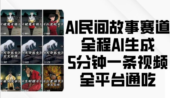 AI民间故事赛道，全程AI生成5分钟一条视频，全平台通吃-网创先锋