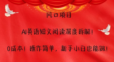 风口项目，AI英语短文阅读深度拆解，0成本，操作简单，新手小白也能做-网创先锋