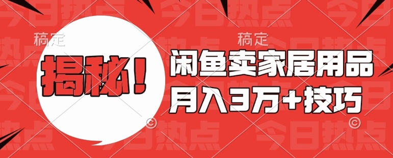 闲鱼卖家居用品月入过W+最新技巧闲鱼最新零基础教学，新手当天上手【揭秘】-网创先锋