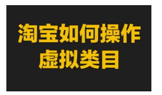 淘宝如何操作虚拟类目，淘宝虚拟类目玩法实操教程-网创先锋