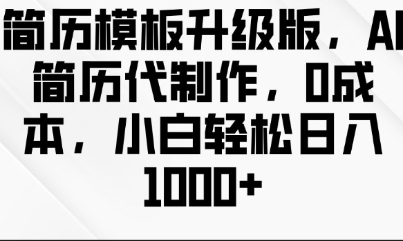 简历模板升级版，AI简历代制作，0成本，小白轻松日入多张-网创先锋