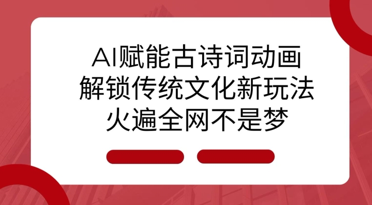 AI 赋能古诗词动画：解锁传统文化新玩法，火遍全网不是梦!-网创先锋