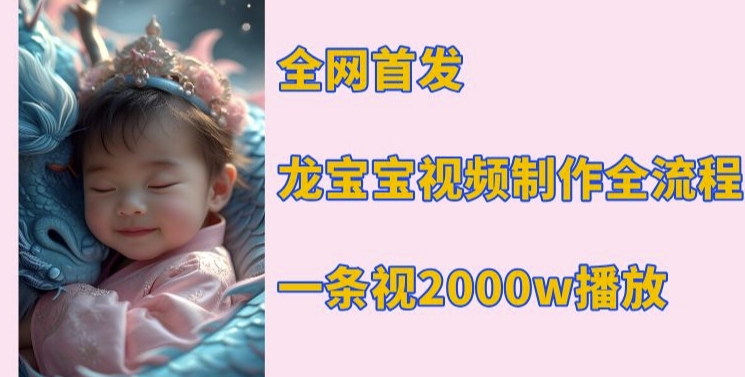 全网首发，龙宝宝视频制作教程，一条视频2000w播放-网创先锋
