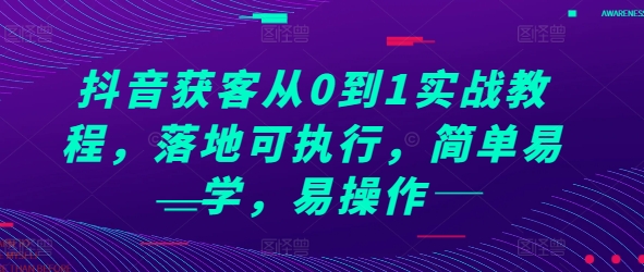 抖音获客从0到1实战教程，落地可执行，简单易学，易操作-网创先锋