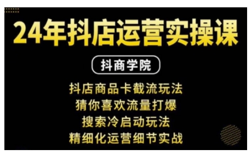 抖音小店运营实操课：抖店商品卡截流玩法，猜你喜欢流量打爆，搜索冷启动玩法，精细化运营细节实战-网创先锋
