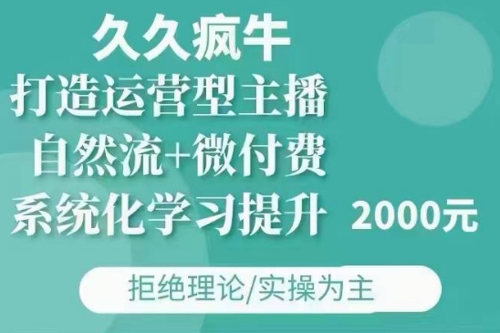 久久疯牛·自然流+微付费(12月23更新)打造运营型主播，包11月+12月-网创先锋