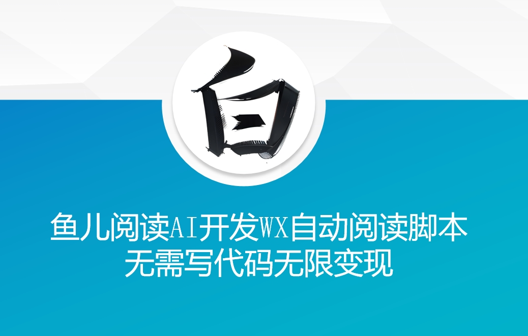 ‘鱼儿阅读’利用AI无需写代码开发自动微信自动阅读脚本无限变现【揭秘】-网创先锋