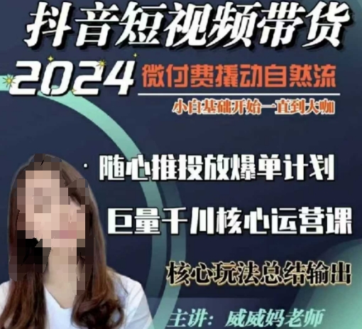 威威妈·短视频带货千川课，40节完整版，小白基础开始到大咖，微付费撬动自然流-网创先锋