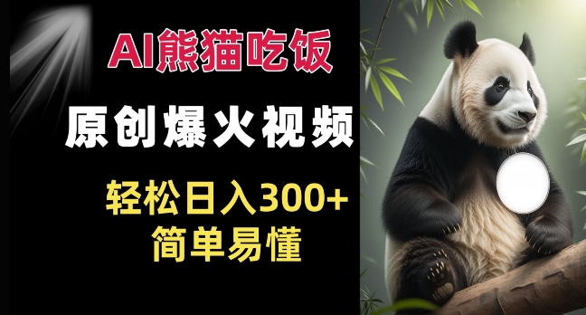 Ai熊猫吃饭爆火视频 原创作品 轻松日入300+  简单易懂-网创先锋