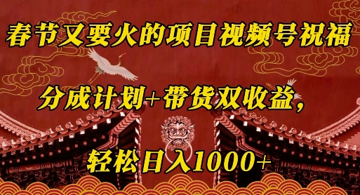 春节又要火的项目视频号祝福，分成计划+带货双收益，轻松日入几张【揭秘】-网创先锋
