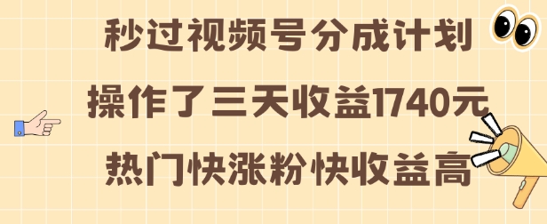 视频号分成计划操作了三天收益1740元 这类视频很好做，热门快涨粉快收益高【揭秘】-网创先锋